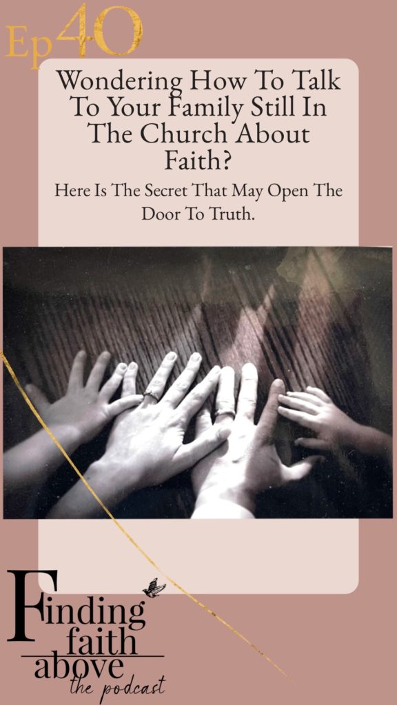 Wondering How to Talk to YOUR Family Still in the Church About Faith? Here is the Secret that May Open the Door to Truth.
